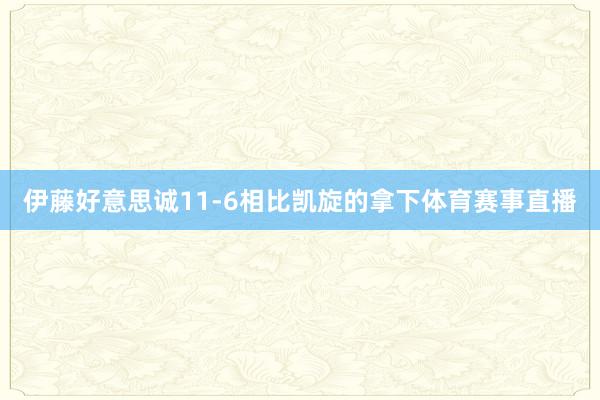 伊藤好意思诚11-6相比凯旋的拿下体育赛事直播