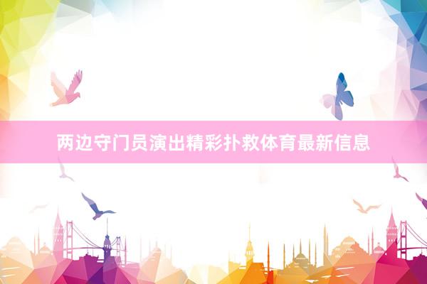 两边守门员演出精彩扑救体育最新信息