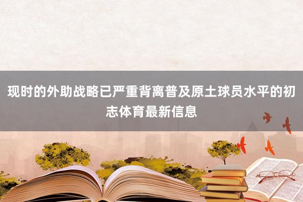 现时的外助战略已严重背离普及原土球员水平的初志体育最新信息