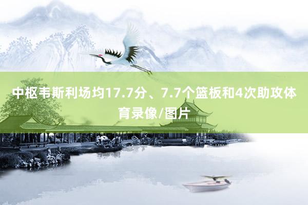 中枢韦斯利场均17.7分、7.7个篮板和4次助攻体育录像/图片