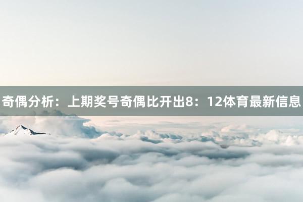 奇偶分析：上期奖号奇偶比开出8：12体育最新信息