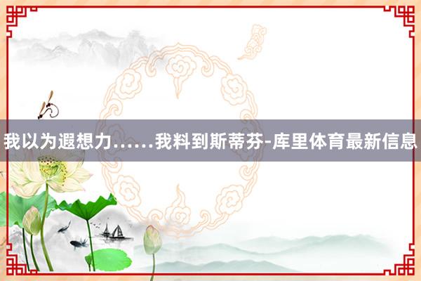 我以为遐想力……我料到斯蒂芬-库里体育最新信息