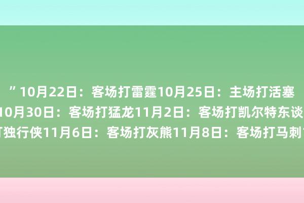 ”10月22日：客场打雷霆10月25日：主场打活塞10月29日：主场打篮网10月30日：客场打猛龙11月2日：客场打凯尔特东谈主11月4日：主场打独行侠11月6日：客场打灰熊11月8日：客场打马刺1110日：客场打雄鹿11月13日；主场打奇才    体育最新信息