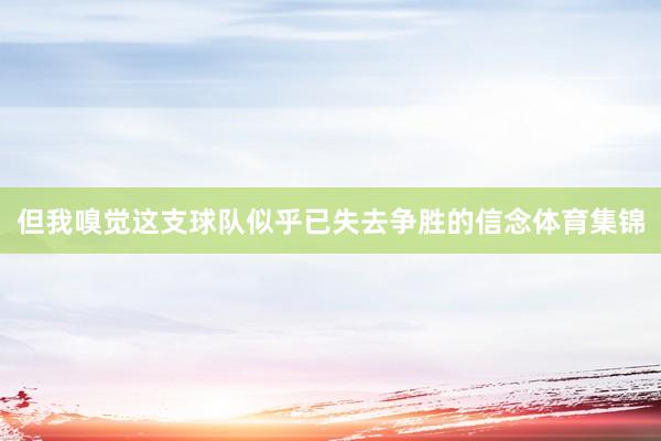 但我嗅觉这支球队似乎已失去争胜的信念体育集锦
