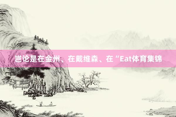 岂论是在金州、在戴维森、在“Eat体育集锦