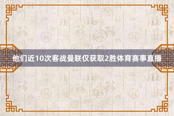 他们近10次客战曼联仅获取2胜体育赛事直播