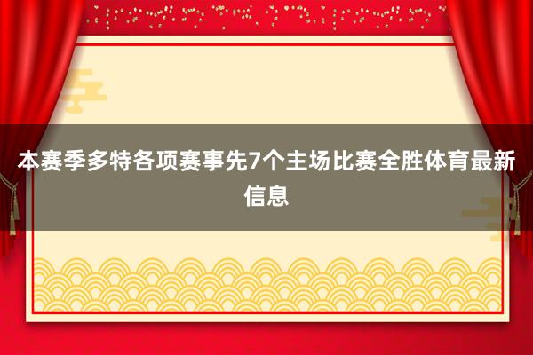 本赛季多特各项赛事先7个主场比赛全胜体育最新信息