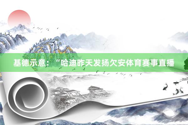 基德示意：“哈迪昨天发扬欠安体育赛事直播