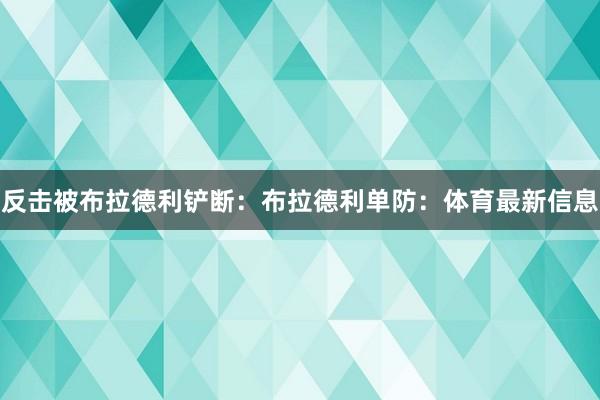 反击被布拉德利铲断：布拉德利单防：体育最新信息