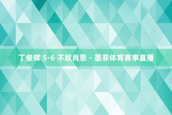 丁俊晖 5-6 不敌肖恩 - 墨菲体育赛事直播