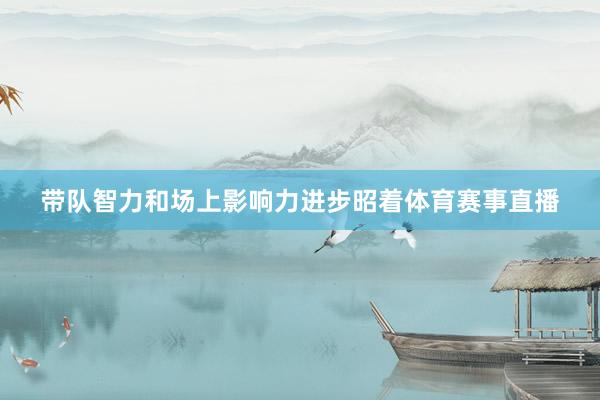 带队智力和场上影响力进步昭着体育赛事直播