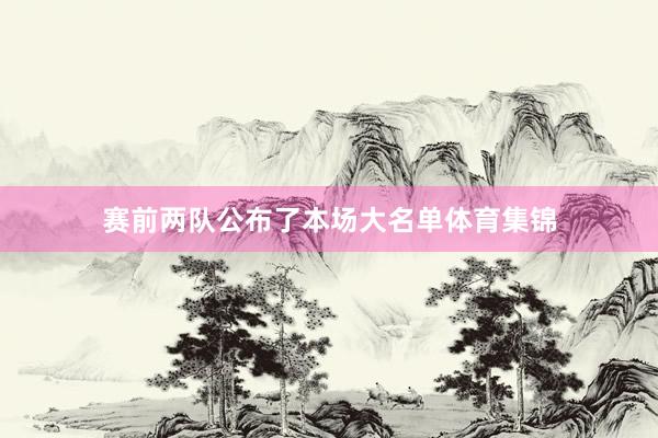 赛前两队公布了本场大名单体育集锦