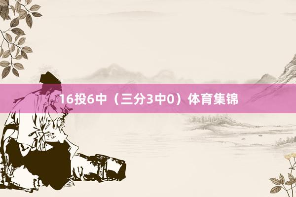 16投6中（三分3中0）体育集锦