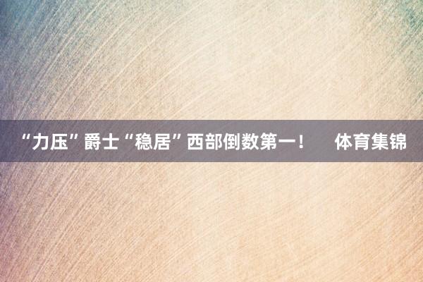 “力压”爵士“稳居”西部倒数第一！    体育集锦