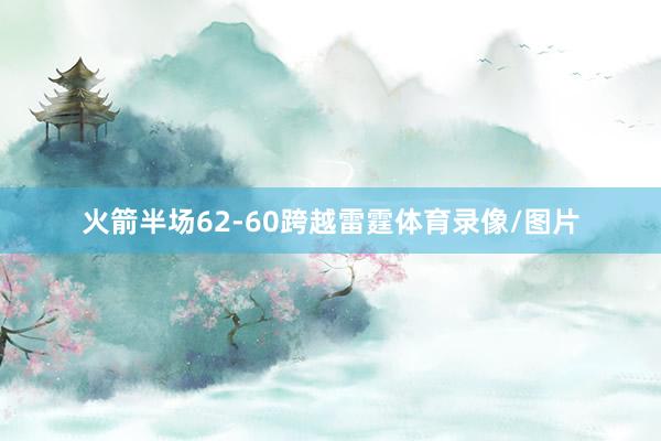 火箭半场62-60跨越雷霆体育录像/图片