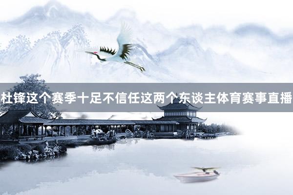 杜锋这个赛季十足不信任这两个东谈主体育赛事直播