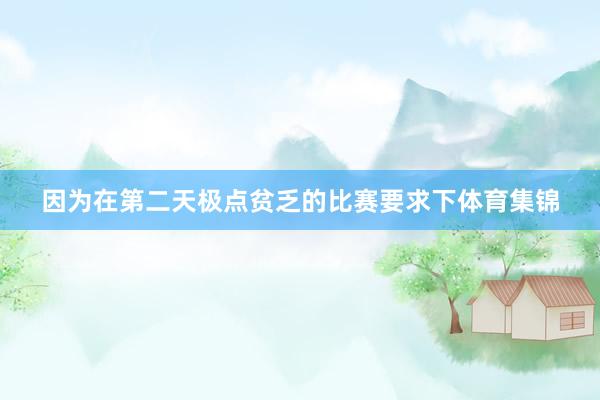 因为在第二天极点贫乏的比赛要求下体育集锦