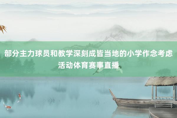 部分主力球员和教学深刻成皆当地的小学作念考虑活动体育赛事直播