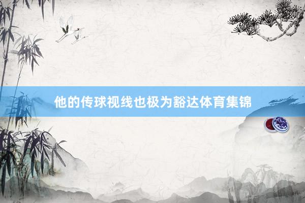 他的传球视线也极为豁达体育集锦