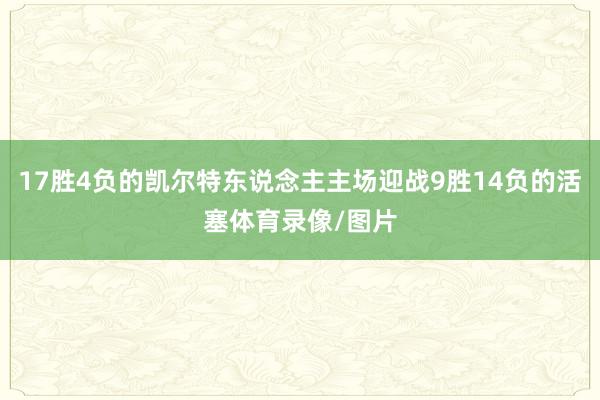 17胜4负的凯尔特东说念主主场迎战9胜14负的活塞体育录像/图片