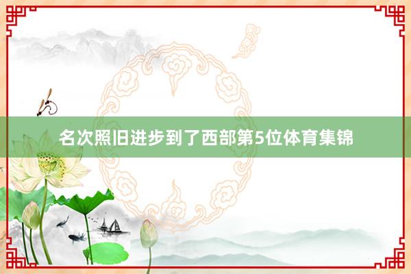 名次照旧进步到了西部第5位体育集锦