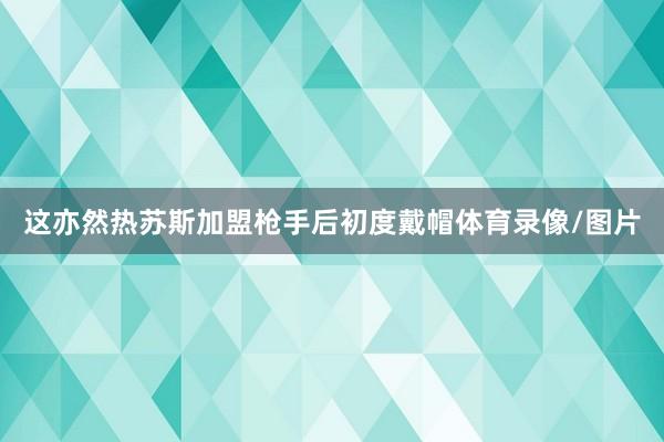 这亦然热苏斯加盟枪手后初度戴帽体育录像/图片