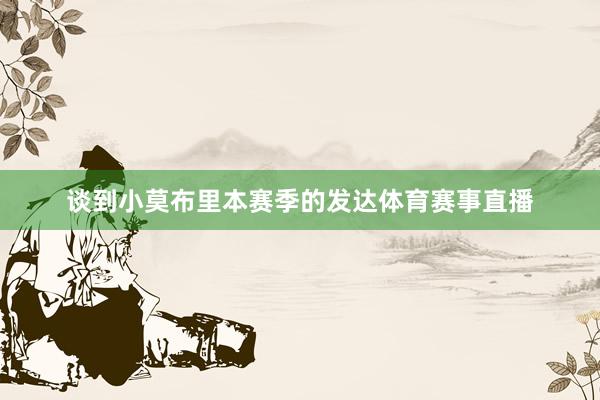 谈到小莫布里本赛季的发达体育赛事直播