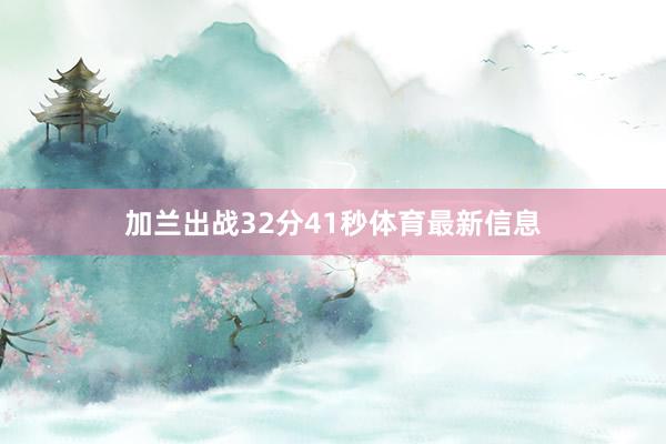加兰出战32分41秒体育最新信息
