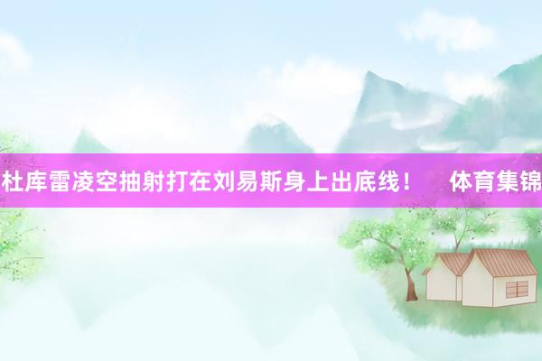 杜库雷凌空抽射打在刘易斯身上出底线！    体育集锦