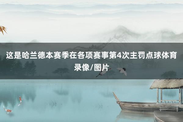 这是哈兰德本赛季在各项赛事第4次主罚点球体育录像/图片