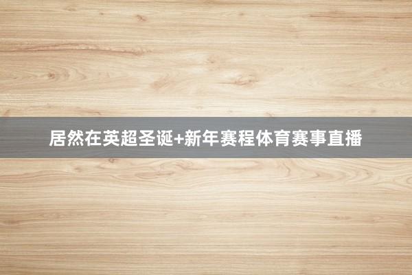 居然在英超圣诞+新年赛程体育赛事直播