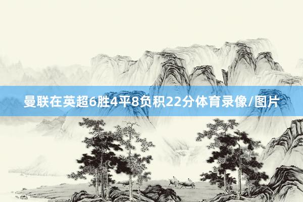 曼联在英超6胜4平8负积22分体育录像/图片