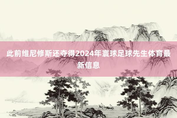此前维尼修斯还夺得2024年寰球足球先生体育最新信息