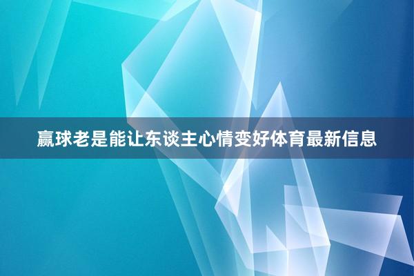 赢球老是能让东谈主心情变好体育最新信息