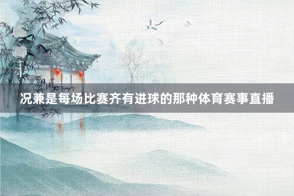 况兼是每场比赛齐有进球的那种体育赛事直播