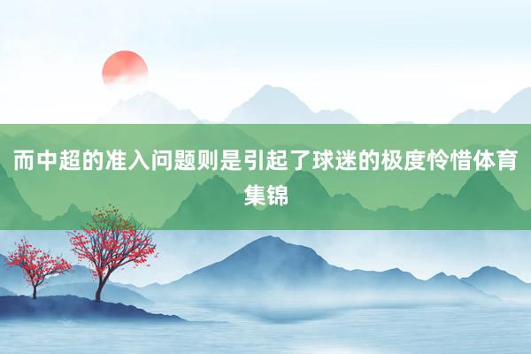 而中超的准入问题则是引起了球迷的极度怜惜体育集锦