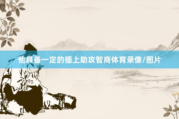 他具备一定的插上助攻智商体育录像/图片