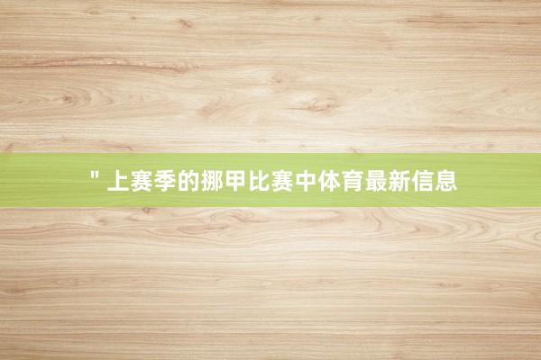 ＂上赛季的挪甲比赛中体育最新信息