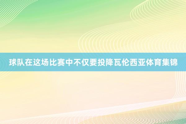 球队在这场比赛中不仅要投降瓦伦西亚体育集锦