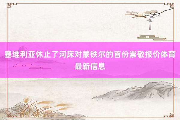 塞维利亚休止了河床对蒙铁尔的首份崇敬报价体育最新信息