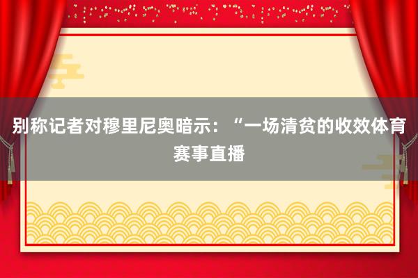 别称记者对穆里尼奥暗示：“一场清贫的收效体育赛事直播