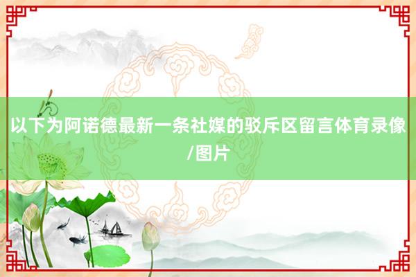 以下为阿诺德最新一条社媒的驳斥区留言体育录像/图片