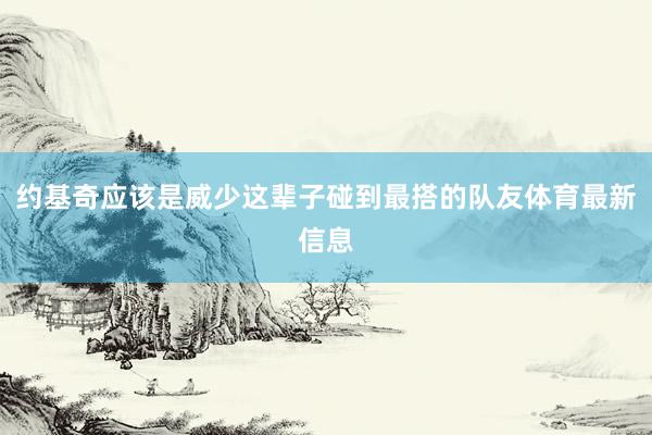 约基奇应该是威少这辈子碰到最搭的队友体育最新信息