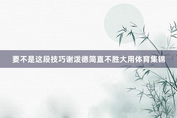 要不是这段技巧谢泼德简直不胜大用体育集锦