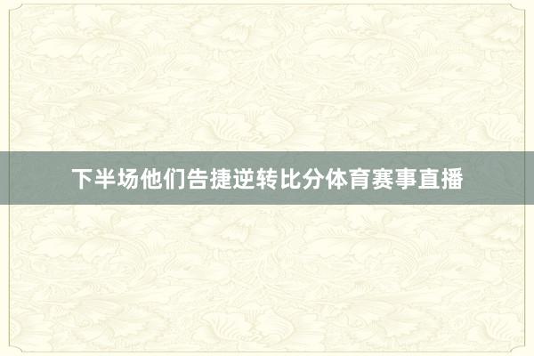 下半场他们告捷逆转比分体育赛事直播