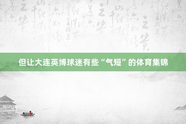 但让大连英博球迷有些“气短”的体育集锦
