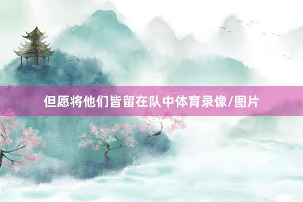 但愿将他们皆留在队中体育录像/图片