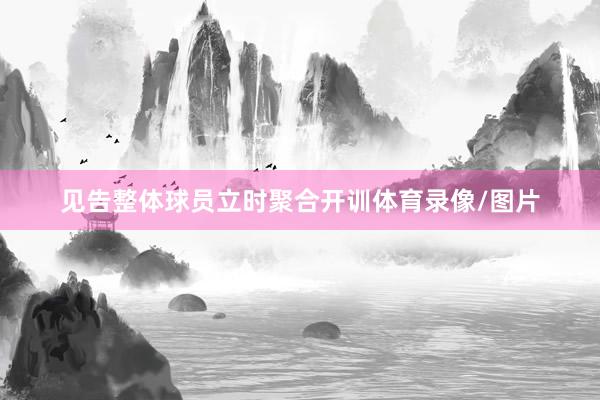 见告整体球员立时聚合开训体育录像/图片