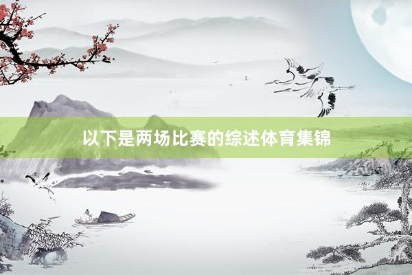 以下是两场比赛的综述体育集锦