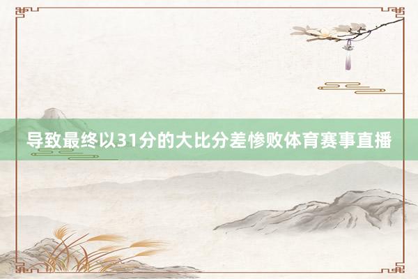 导致最终以31分的大比分差惨败体育赛事直播